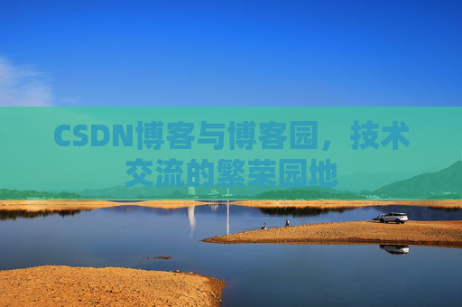 CSDN博客与博客园，技术交流的繁荣园地